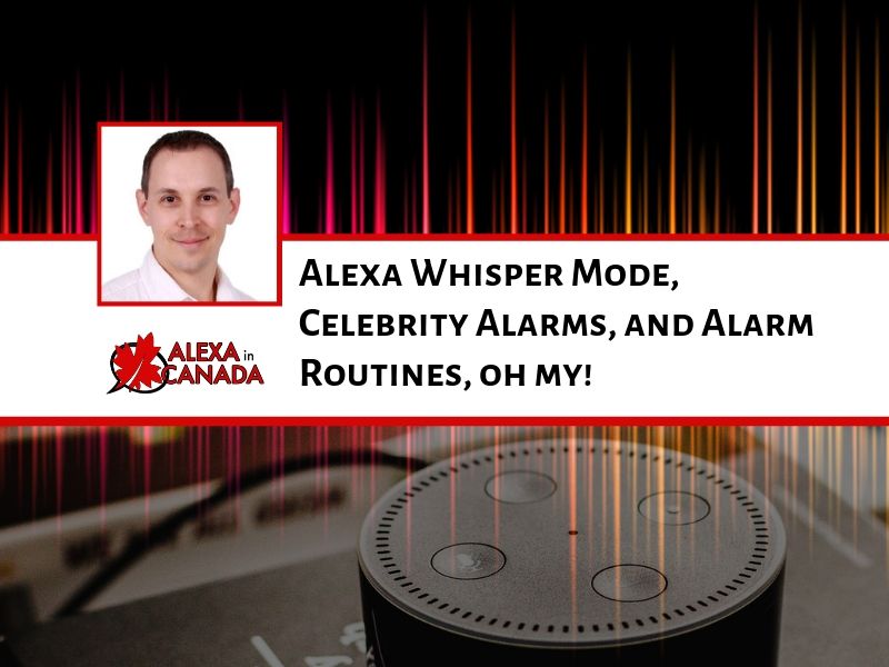 Alexa Whisper Mode, Celebrity Alarms, and Alarm Routines, oh my!