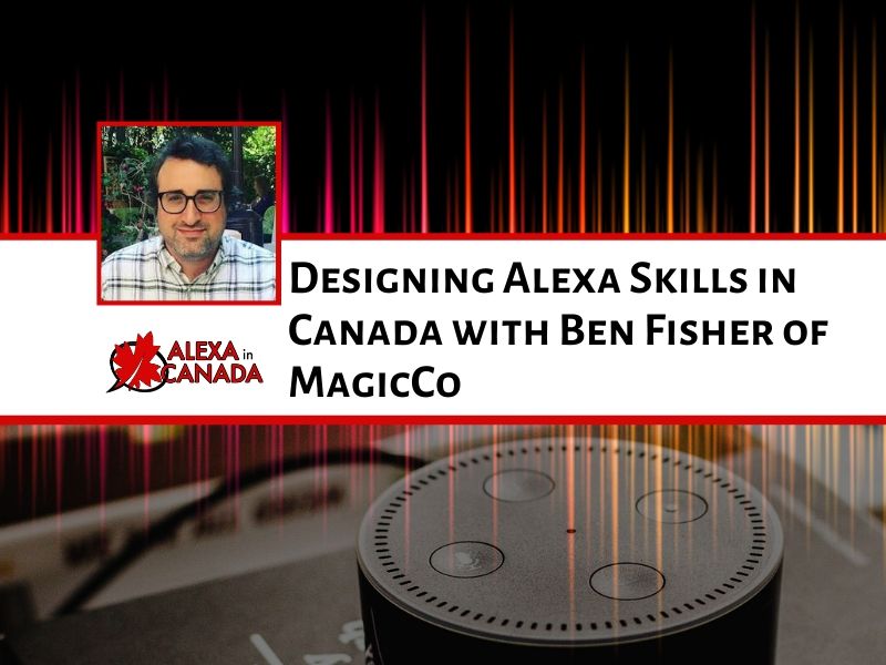 Designing Alexa Skills in Canada with Ben Fisher of MagicCo