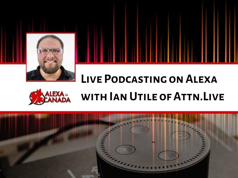 Live Podcasting on Alexa with Ian Utile of Attn.Live